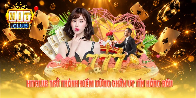 Hitclub trở thành điểm dừng chân uy tín hàng đầu